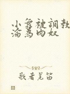 小舞被调教喷水沦为肉奴