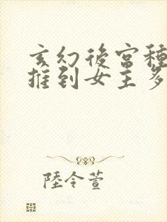 玄幻后宫种马文推到女主多的小说