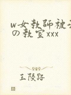 w女教师被淫辱の教室xxx
