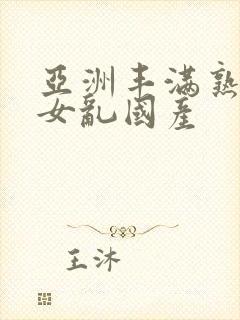 亚洲丰满熟妇熟女乱国产