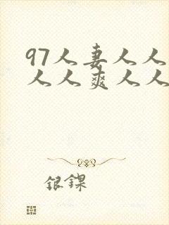 97人妻人人做人人爽人人澡