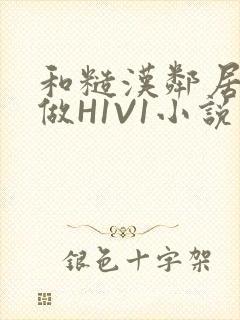 和糙汉邻居男友做H1V1小说
