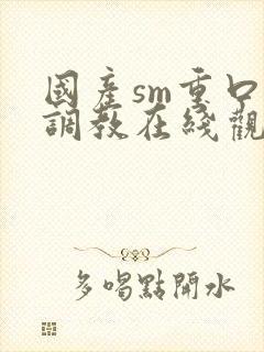 国产sm重口味调教在线观看