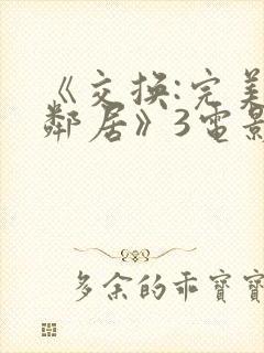 《交换:完美的邻居》3电影