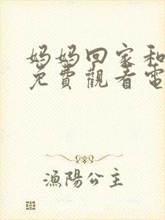 妈妈回家和儿子免费观看电视剧最新
