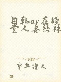 日韩av在线天堂人妻丝袜