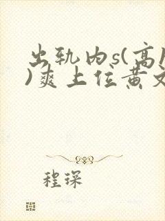 出轨内s(高h)爽上位黄文