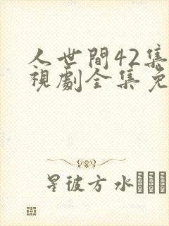 人世间42集电视剧全集免费观看