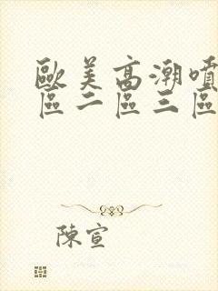 欧美高潮喷水一区二区三区