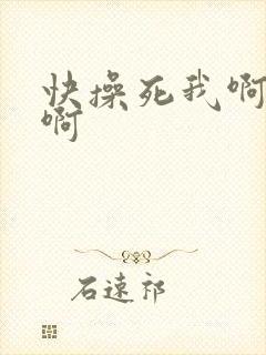 快操死我啊啊啊啊