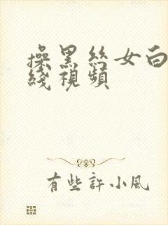 操黑丝女白浆在线视频