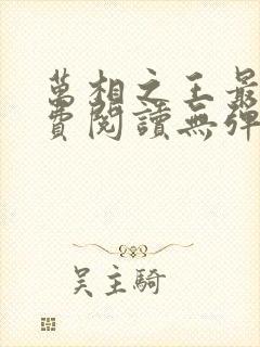 万相之王最新免费阅读无弹窗