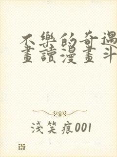不乐的奇遇漫画画读漫画斗罗玉转