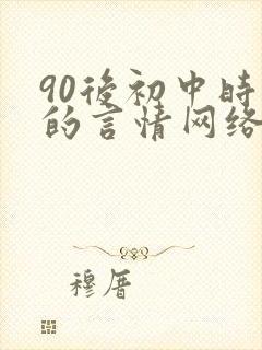 90后初中时期的言情网络小说