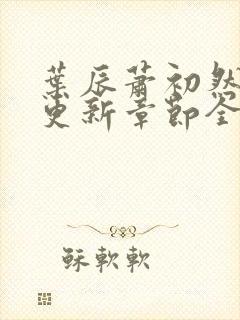 叶辰萧初然刚刚更新章节全文免费阅读