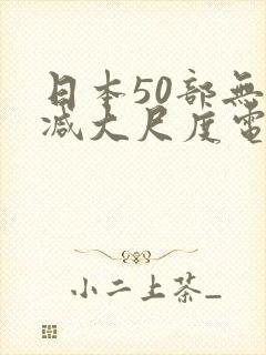 日本50部无删减大尺度电影捆