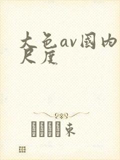 大色av国内大尺度