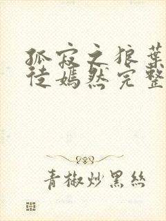 孤寂之狼叶凡司徒嫣然完整版