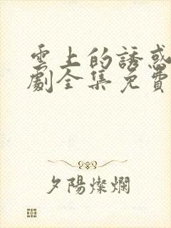 云上的诱惑电视剧全集免费