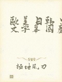 欧美 日韩 中文字幕 国产