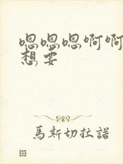 嗯嗯嗯啊啊啊啊想要