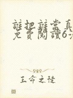 谁把谁当真漫画免费阅读6漫画