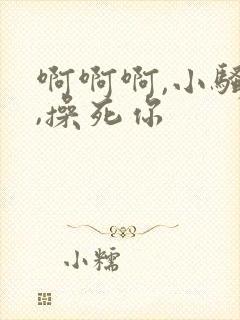 啊啊啊,小骚货,操死你