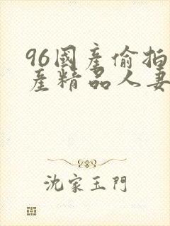 96国产偷拍国产精品人妻