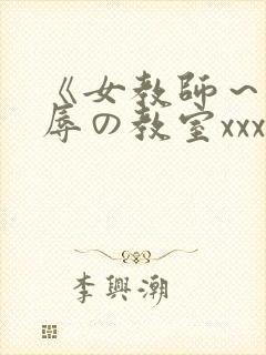 《女教师～被淫辱の教室xxx在线观看