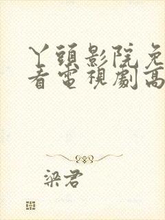 丫头影院免费观看电视剧高清入口