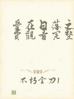 爱在日落之前免费观看完整版在线全集