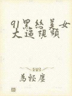 91黑丝美女操大逼视频