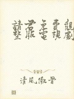请君免费观看完整版电视剧全集高清