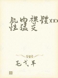 肌肉裸体xxx性猛交