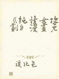 《纯情女攻略计划》漫画免费阅读下