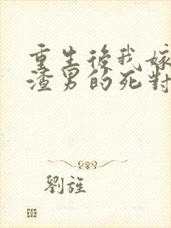 重生后我嫁给了渣男的死对头 最新