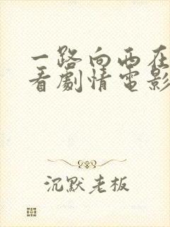 一路向西在线观看剧情电影