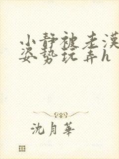 小静被老汉各种姿势玩弄h