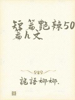 短篇艳辣500篇h文