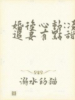 婚后心动:凌总追妻有点甜章节目录