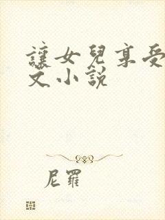 让女儿享受性h文小说