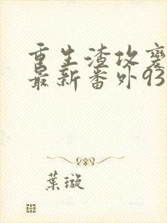重生渣攻变渣受最新番外93