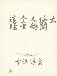 这个人仙太过正经笔趣阁