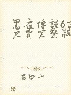 黑夜传说6高清免费完整版
