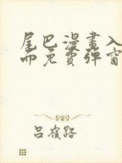 尾巴漫画入口页面免费弹窗在线观看