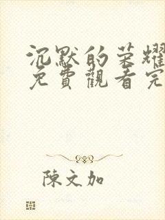 沉默的荣耀全集免费观看完整版高清