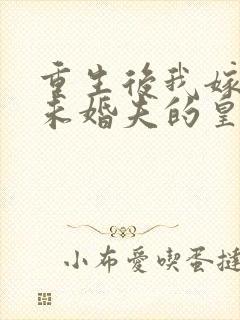 重生后我嫁给了未婚夫的皇叔免费阅读