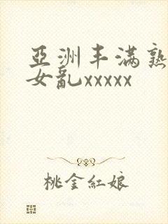 亚洲丰满熟妇熟女乱xxxxx