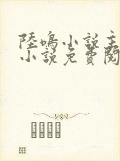 陆鸣小说主角的小说免费阅读全文