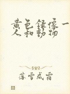 黄色录像一级片人和动物